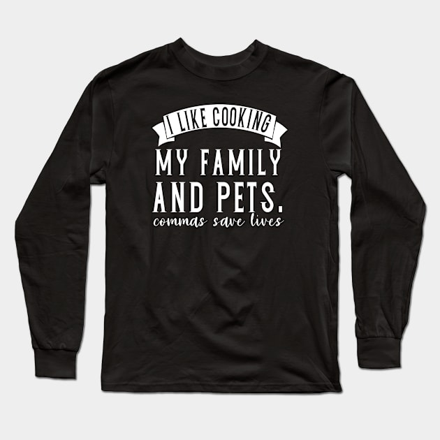 I like cooking my family and pets. commas save lives teacher funny punctuation Long Sleeve T-Shirt by PhiloArt